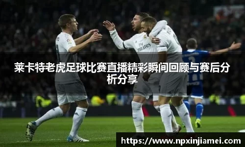 莱卡特老虎足球比赛直播精彩瞬间回顾与赛后分析分享
